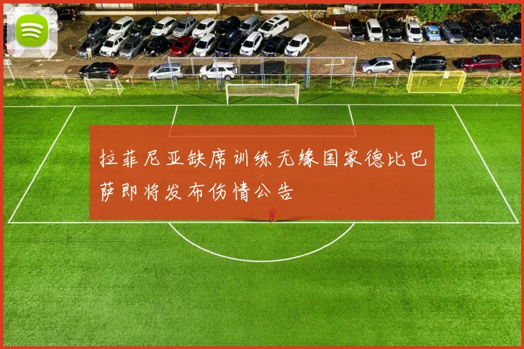 拉菲尼亚缺席训练无缘国家德比巴萨即将发布伤情公告