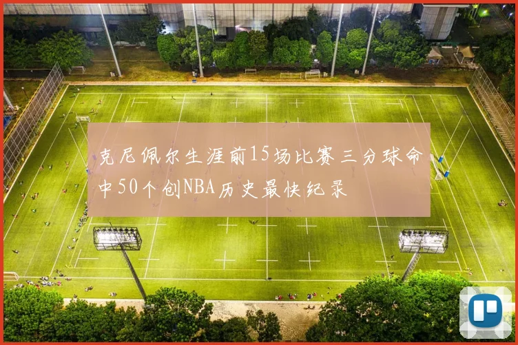 克尼佩尔生涯前15场比赛三分球命中50个创NBA历史最快纪录