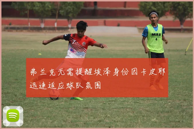 弗兰克无需提醒埃泽身份因卡皮耶迅速适应球队氛围