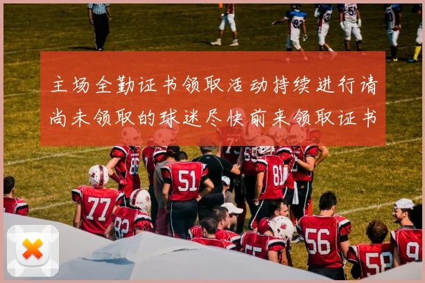 主场全勤证书领取活动持续进行请尚未领取的球迷尽快前来领取证书