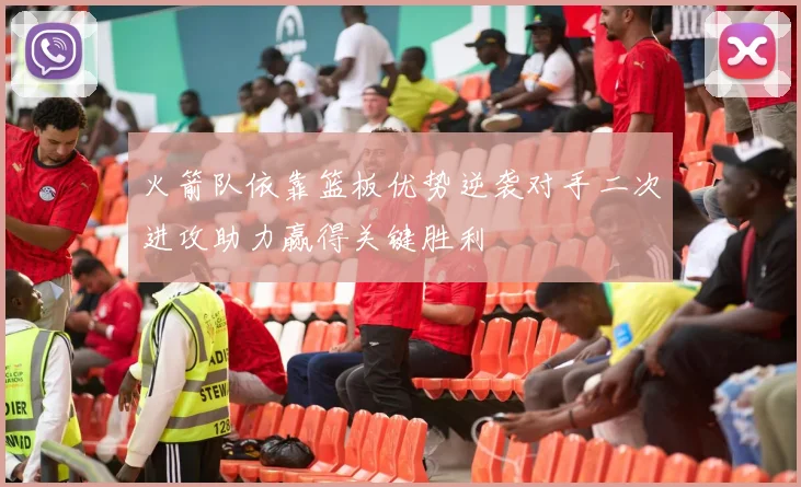 火箭队依靠篮板优势逆袭对手二次进攻助力赢得关键胜利