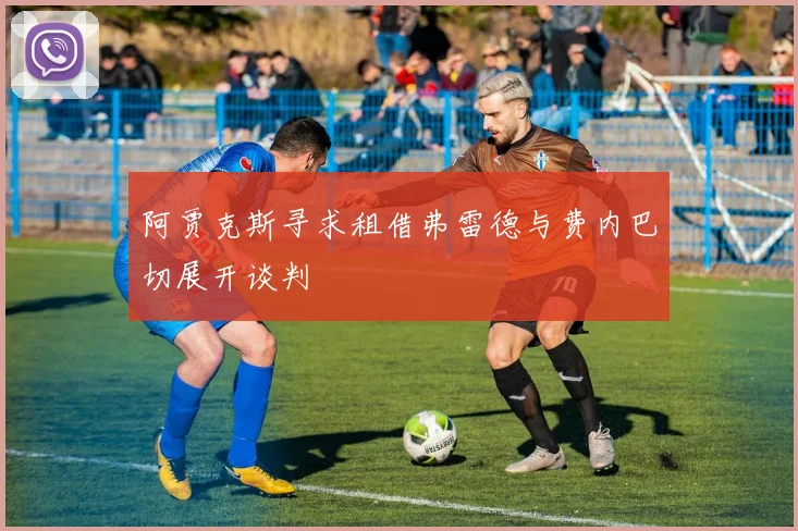 阿贾克斯寻求租借弗雷德与费内巴切展开谈判