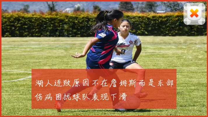 湖人连败原因不在詹姆斯而是东部伤病困扰球队表现下滑