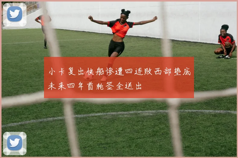 小卡复出快船惨遭四连败西部垫底未来四年首轮签全送出