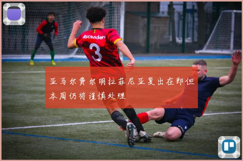 亚马尔费尔明拉菲尼亚复出在即但本周仍将谨慎处理